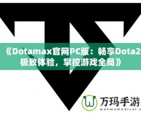 《Dotamax官網(wǎng)PC版：暢享Dota2極致體驗(yàn)，掌控游戲全局》