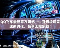 QQ飛車最新官方網站——開啟極速競速新時代，暢享無限樂趣！