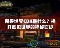 魔獸世界CDK是什么？揭開虛擬世界的神秘面紗