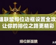 英雄聯(lián)盟排位邊框設置全攻略，讓你的排位之路更精彩