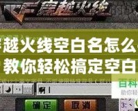 穿越火線空白名怎么打？教你輕松搞定空白昵稱！