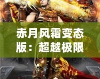 赤月風(fēng)霜變態(tài)版：超越極限，挑戰(zhàn)不可能的魔幻冒險