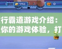 橫行霸道游戲介紹：重塑你的游戲體驗(yàn)，打造屬于你的王者之路