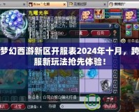 夢(mèng)幻西游新區(qū)開(kāi)服表2024年十月，跨服新玩法搶先體驗(yàn)！