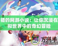 不錯的網(wǎng)游小說：讓你沉浸在虛擬世界中的奇幻冒險