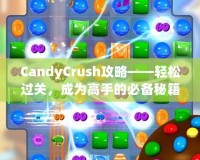 CandyCrush攻略——輕松過(guò)關(guān)，成為高手的必備秘籍