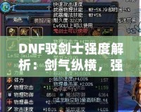 DNF馭劍士強度解析：劍氣縱橫，強勢崛起的職業(yè)之選