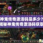 神鬼傳奇激活碼是多少？揭秘神鬼傳奇激活碼獲取攻略