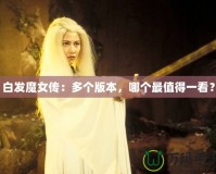 白發(fā)魔女傳：多個版本，哪個最值得一看？