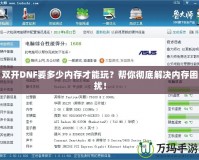 雙開DNF要多少內(nèi)存才能玩？幫你徹底解決內(nèi)存困擾！