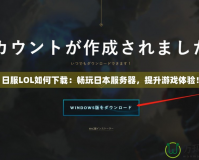 日服LOL如何下載：暢玩日本服務(wù)器，提升游戲體驗！