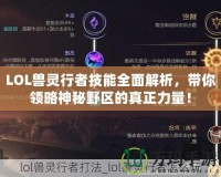 LOL獸靈行者技能全面解析，帶你領略神秘野區(qū)的真正力量！