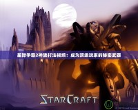 星際爭霸2神族打法視頻：成為頂級玩家的秘密武器