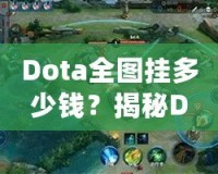 Dota全圖掛多少錢(qián)？揭秘Dota2全圖外掛的價(jià)格與背后真相