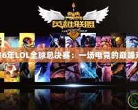 2016年LOL全球總決賽：一場電競的巔峰對決