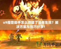 u9魔獸助手怎么改建了沒有生效？解決方案與技巧分享！