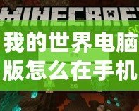 我的世界電腦版怎么在手機上下載模組？輕松實現(xiàn)跨平臺玩樂