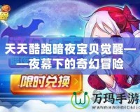 天天酷跑暗夜寶貝覺醒——夜幕下的奇幻冒險