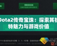 Dota2傳奇寶珠：探索其獨(dú)特魅力與游戲價(jià)值