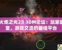 《火炬之光2》3DM論壇：玩家的天堂，游戲交流的最佳平臺