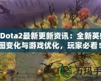 《Dota2最新更新資訊：全新英雄、地圖變化與游戲優(yōu)化，玩家必看！》