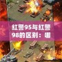 紅警95與紅警98的區(qū)別：哪款才是策略游戲的巔峰之作？