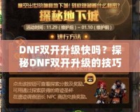 DNF雙開升級(jí)快嗎？探秘DNF雙開升級(jí)的技巧與優(yōu)勢(shì)