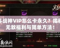 斗戰(zhàn)神VIP怎么卡永久？揭秘?zé)o敵福利與簡單方法！