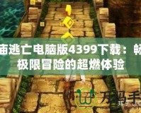 神廟逃亡電腦版4399下載：暢享極限冒險(xiǎn)的超燃體驗(yàn)