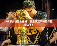 LOL怎么設(shè)置頭像框？最全設(shè)置攻略帶你輕松上手！