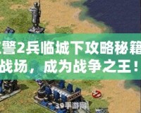 《紅警2兵臨城下攻略秘籍：制霸戰(zhàn)場，成為戰(zhàn)爭之王！》