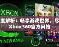 深度解析：暢享游戲世界，盡在Xbox360官方網(wǎng)站