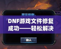 DNF游戲文件修復成功——輕松解決游戲問題，暢享無憂游戲體驗