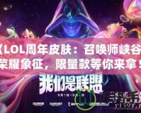 《LOL周年皮膚：召喚師峽谷中的榮耀象征，限量款等你來拿！》