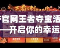 CF官網(wǎng)王者奪寶活動——開啟你的幸運之旅！