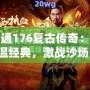 網(wǎng)通176復古傳奇：重溫經(jīng)典，激戰(zhàn)沙場！