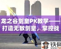 龍之谷劍皇PK教學——打造無敵劍皇，掌控戰(zhàn)場！