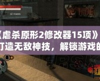 《虐殺原形2修改器15項(xiàng)》—打造無(wú)敵神技，解鎖游戲的無(wú)限可能！