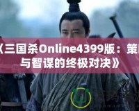 《三國(guó)殺Online4399版：策略與智謀的終極對(duì)決》