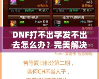 DNF打不出字發(fā)不出去怎么辦？完美解決方案助你輕松暢聊！