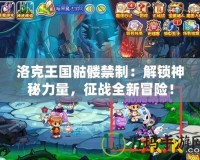 洛克王國骷髏禁制：解鎖神秘力量，征戰(zhàn)全新冒險！