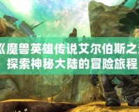 《魔獸英雄傳說(shuō)艾爾伯斯之淚：探索神秘大陸的冒險(xiǎn)旅程》