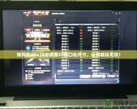 如何在Win10中調(diào)整CF窗口化尺寸，讓你暢玩無憂！