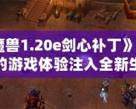 《魔獸1.20e劍心補丁》：為你的游戲體驗注入全新生命！