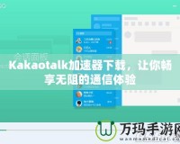 Kakaotalk加速器下載，讓你暢享無阻的通信體驗