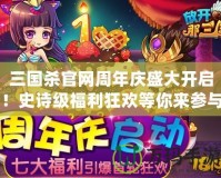 三國殺官網(wǎng)周年慶盛大開啟！史詩級福利狂歡等你來參與！