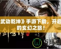 《武動乾坤》手游下載，開啟你的玄幻之旅！