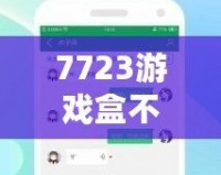 7723游戲盒不用實名認(rèn)證，暢享游戲世界的無限樂趣！