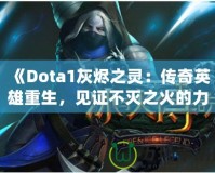 《Dota1灰燼之靈：傳奇英雄重生，見證不滅之火的力量！》