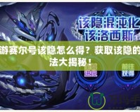 手游賽爾號(hào)該隱怎么得？獲取該隱的方法大揭秘！